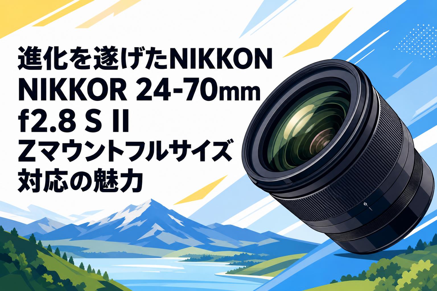 進化を遂げたNIKKON NIKKOR 24-70mm f2.8 S II Zマウントフルサイズ対応の魅力
