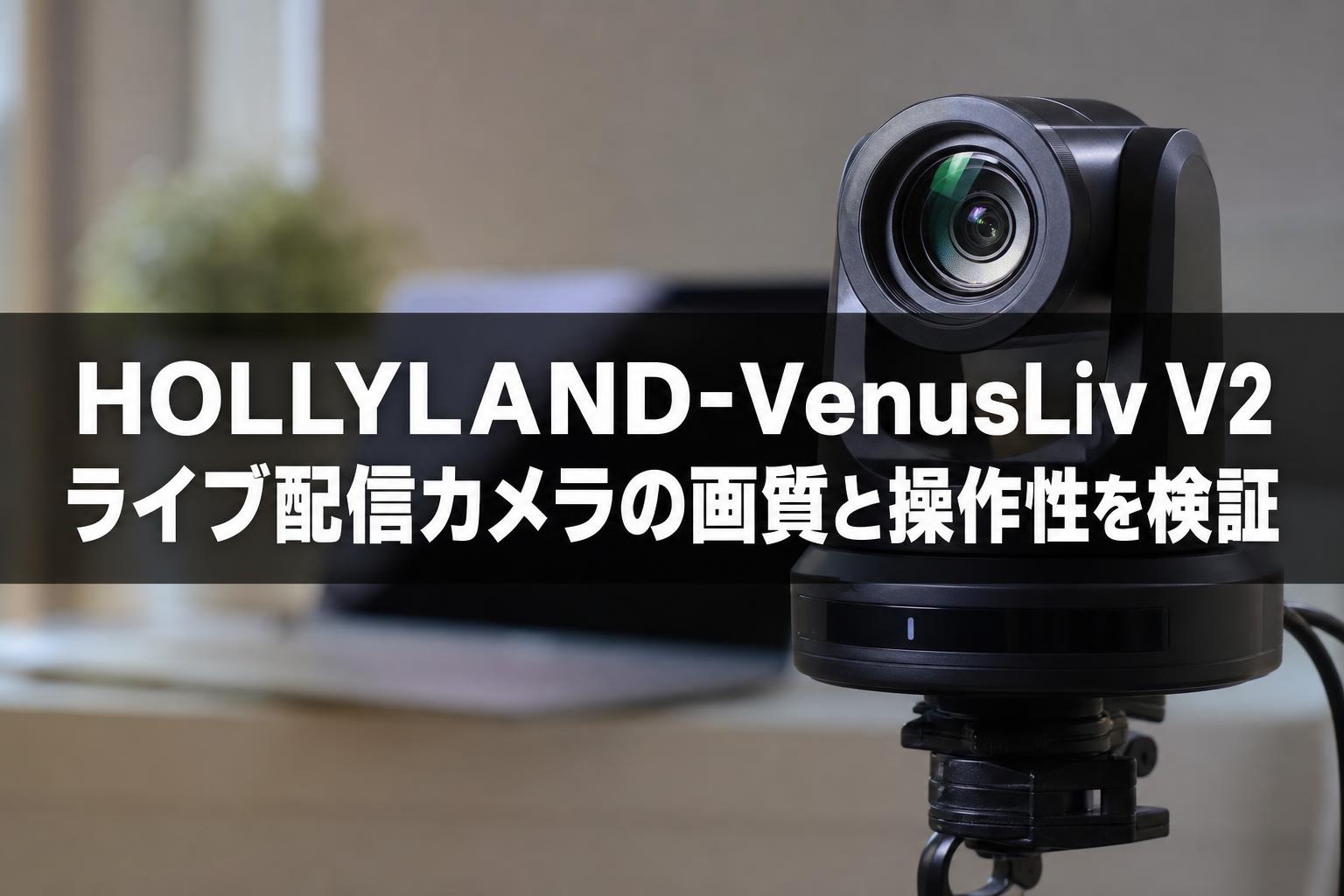 HOLLYLAND-VenusLiv V2 ライブ配信カメラの画質と操作性を検証