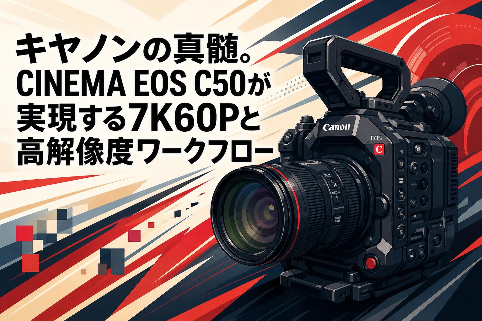 キヤノンの真髄。CINEMA EOS C50が実現する7K60Pと高解像度ワークフロー