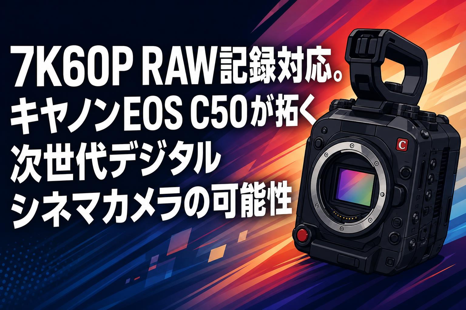 7K60P RAW記録対応。キヤノンEOS C50が拓く次世代デジタルシネマカメラの可能性