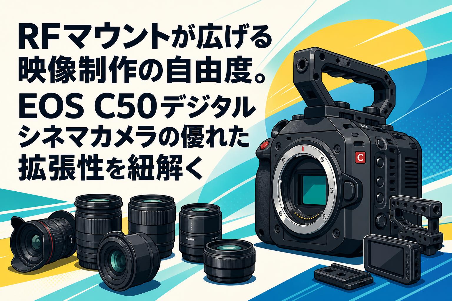 RFマウントが広げる映像制作の自由度。EOS C50デジタルシネマカメラの優れた拡張性を紐解く