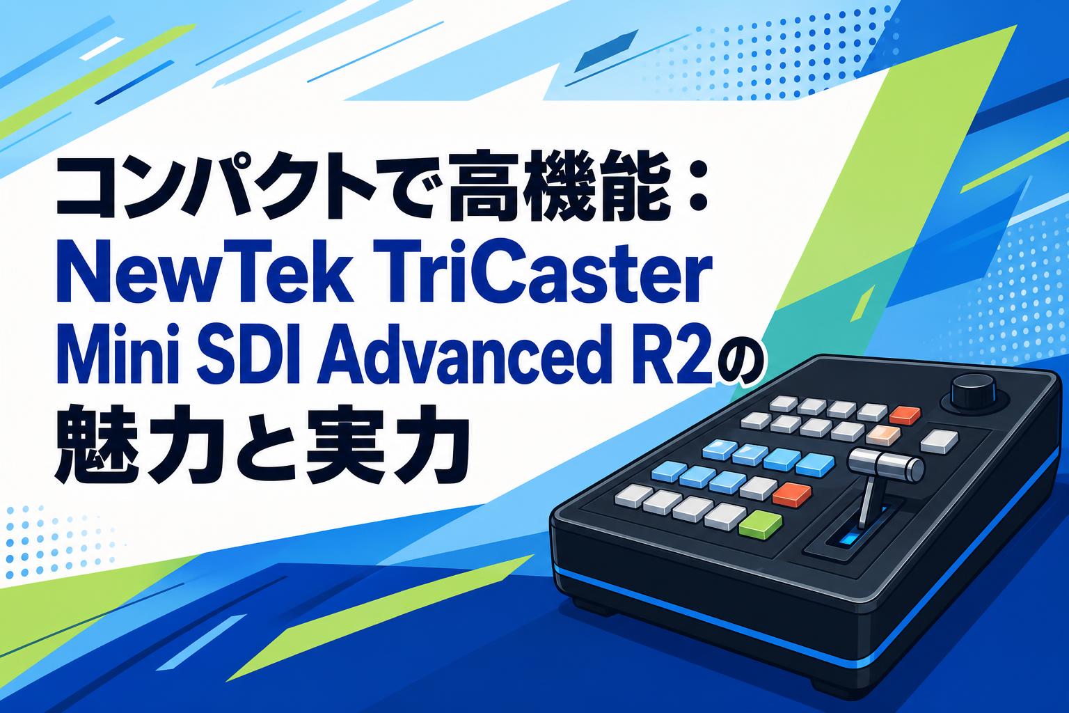 コンパクトで高機能：NewTek TriCaster Mini SDI Advanced R2の魅力と実力