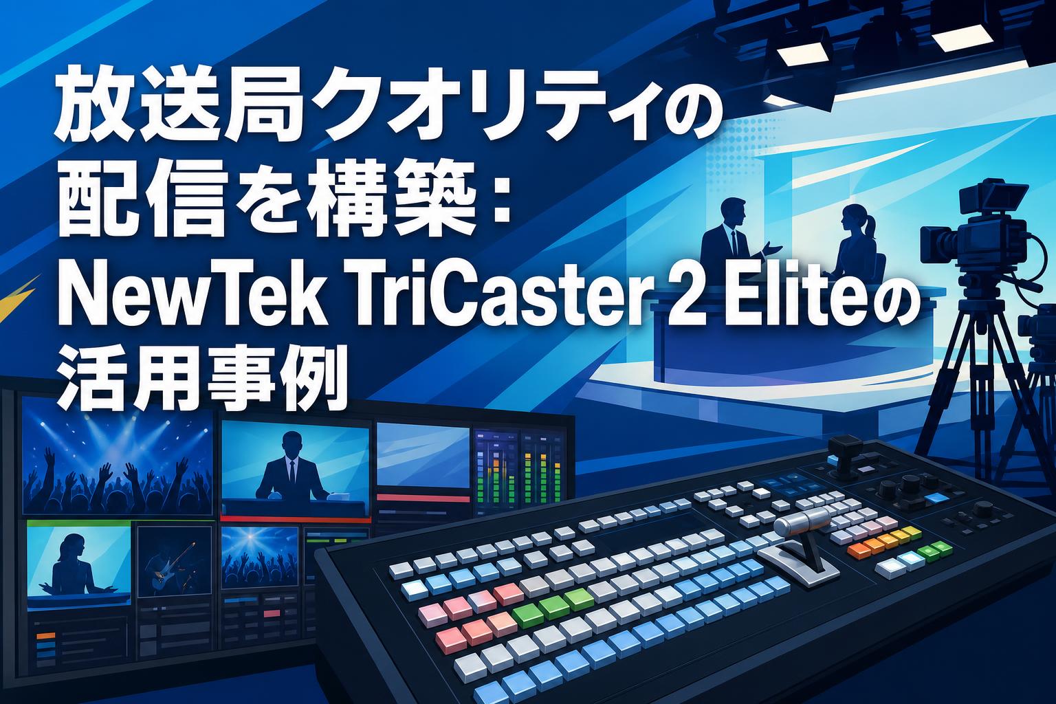 放送局クオリティの配信を構築：NewTek TriCaster 2 Eliteの活用事例