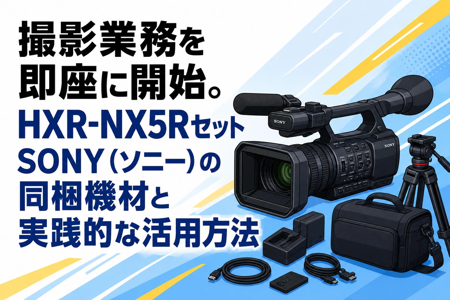 撮影業務を即座に開始。HXR-NX5Rセット SONY（ソニー）の同梱機材と実践的な活用方法