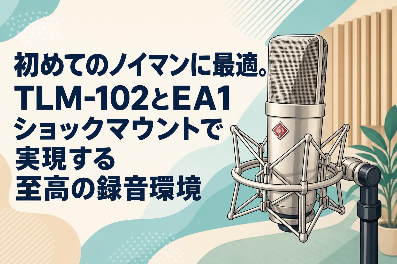 初めてのノイマンに最適。TLM-102とEA1ショックマウントで実現する至高の録音環境