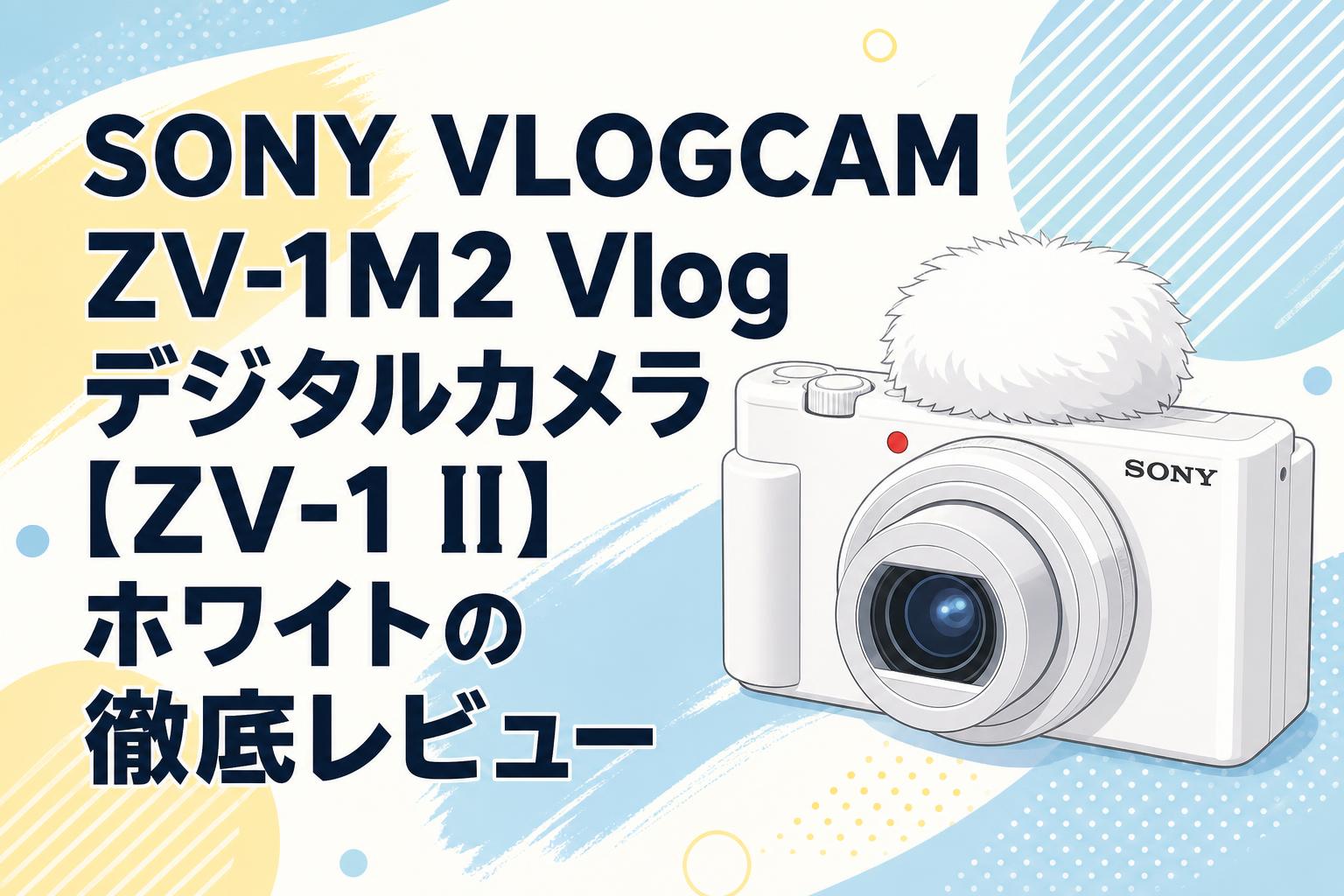 SONY VLOGCAM ZV-1M2 Vlog デジタルカメラ【ZV-1 II】ホワイトの徹底レビュー