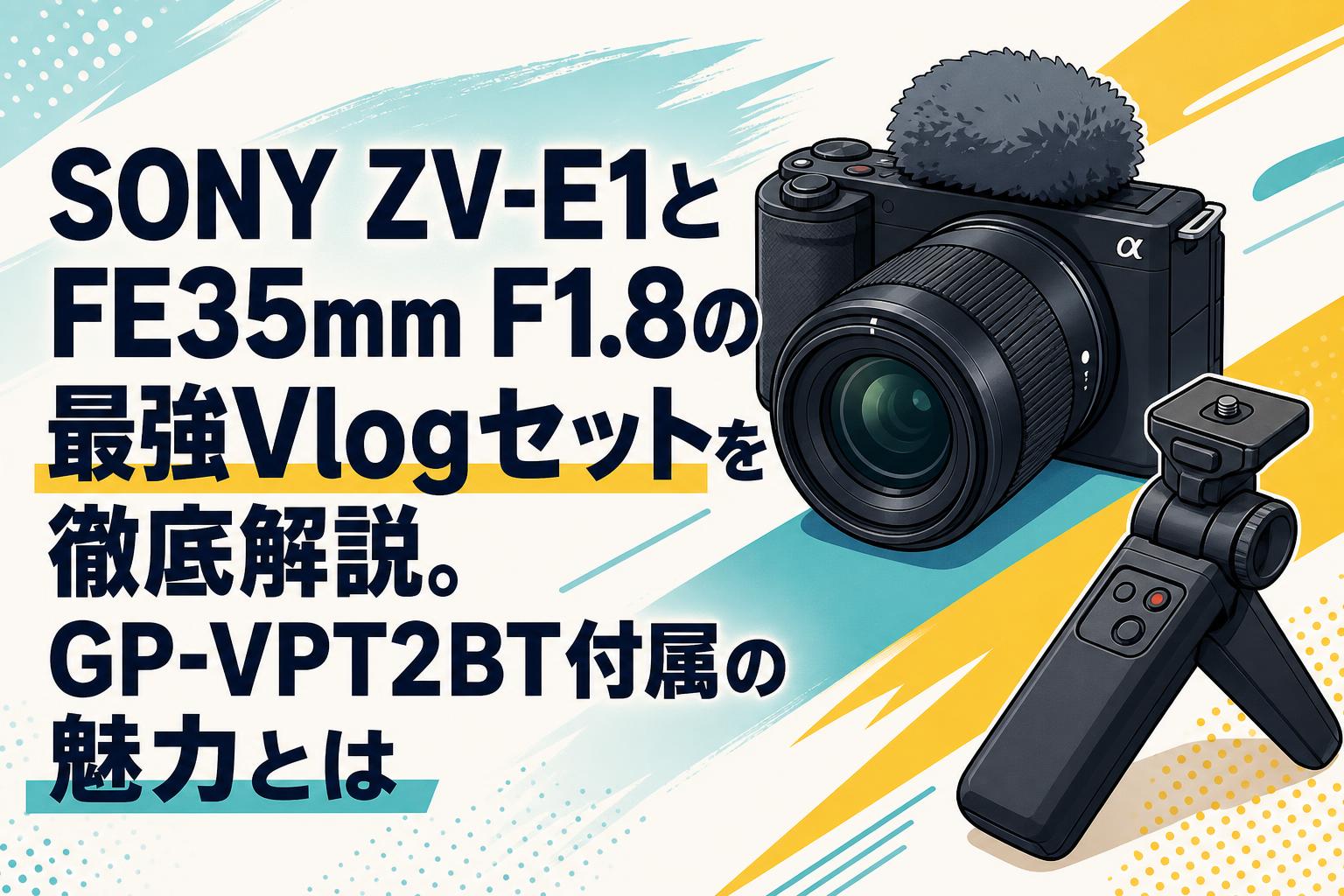 SONY ZV-E1とFE35mm F1.8の最強Vlogセットを徹底解説。GP-VPT2BT付属の魅力とは