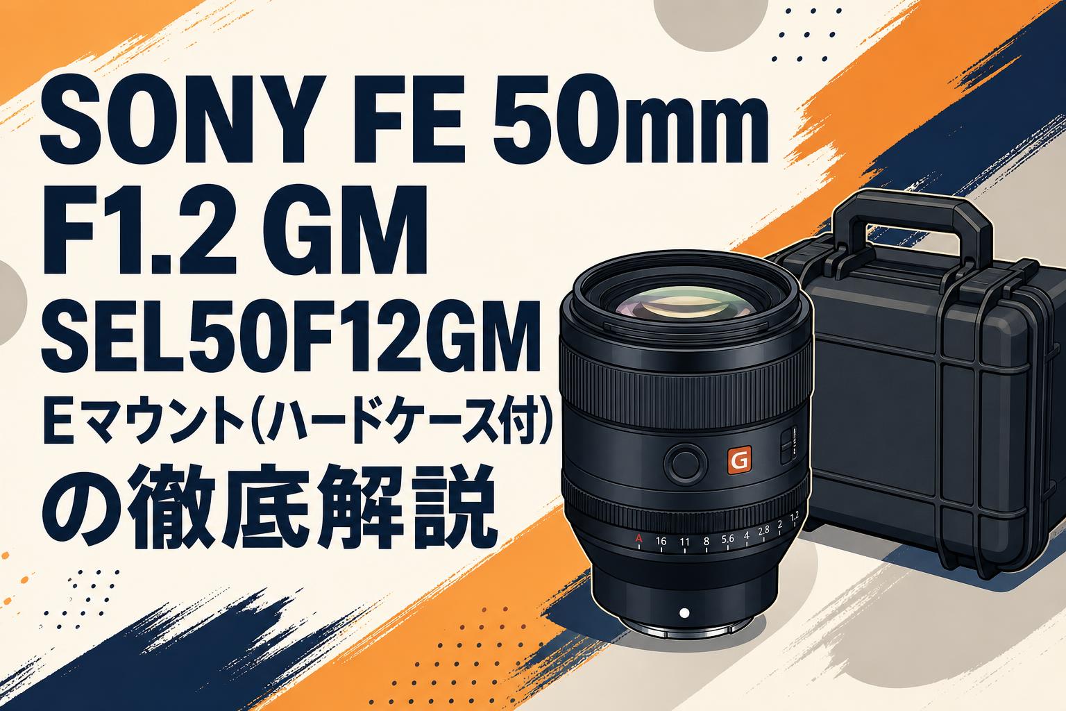 SONY FE 50mm F1.2 GM SEL50F12GM Eマウント(ハードケ－ス付)の徹底解説