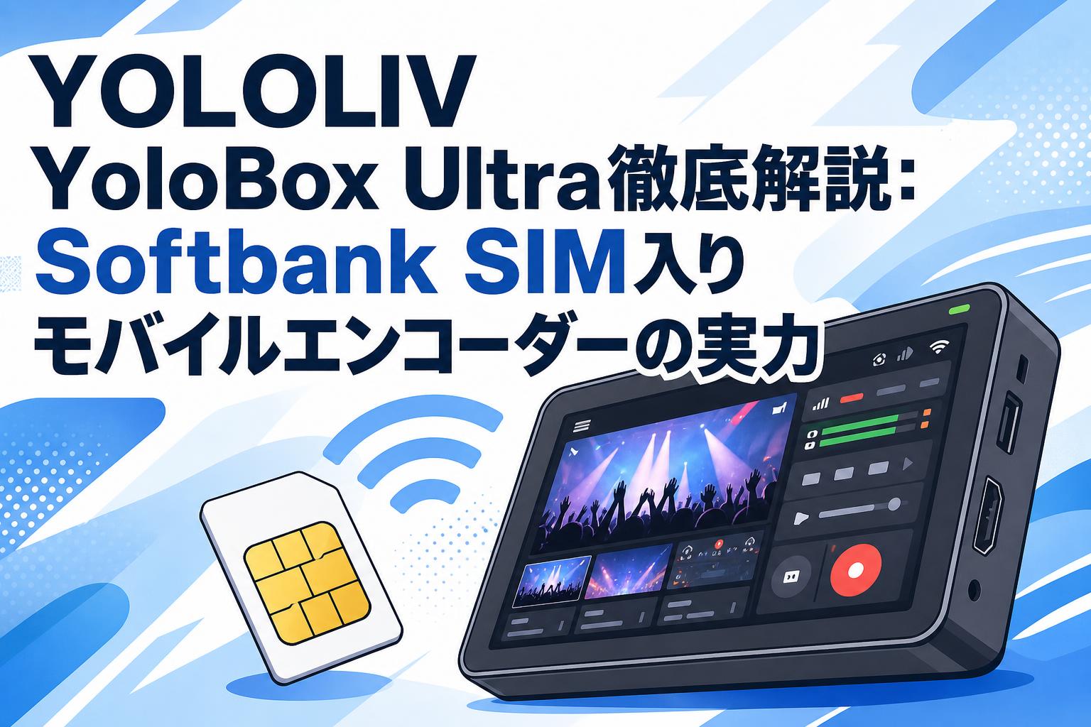 YOLOLIV YoloBox Ultra徹底解説：Softbank SIM入りモバイルエンコーダーの実力