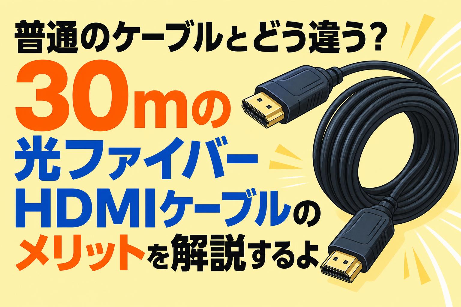 普通のケーブルとどう違う？30mの光ファイバーHDMIケーブルのメリットを解説するよ