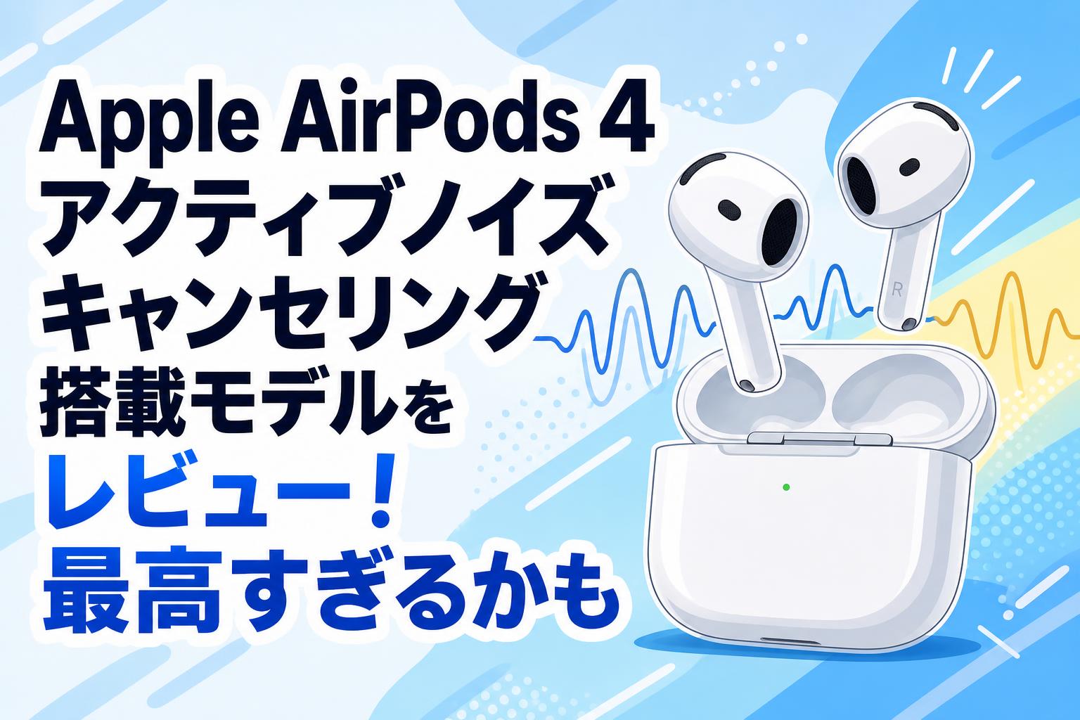 Apple AirPods 4 アクティブノイズ キャンセリング搭載モデルをレビュー！最高すぎるかも