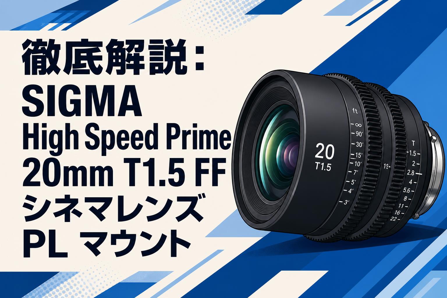 徹底解説：SIGMA High Speed Prime 20mm T1.5 FF シネマレンズ PL マウント