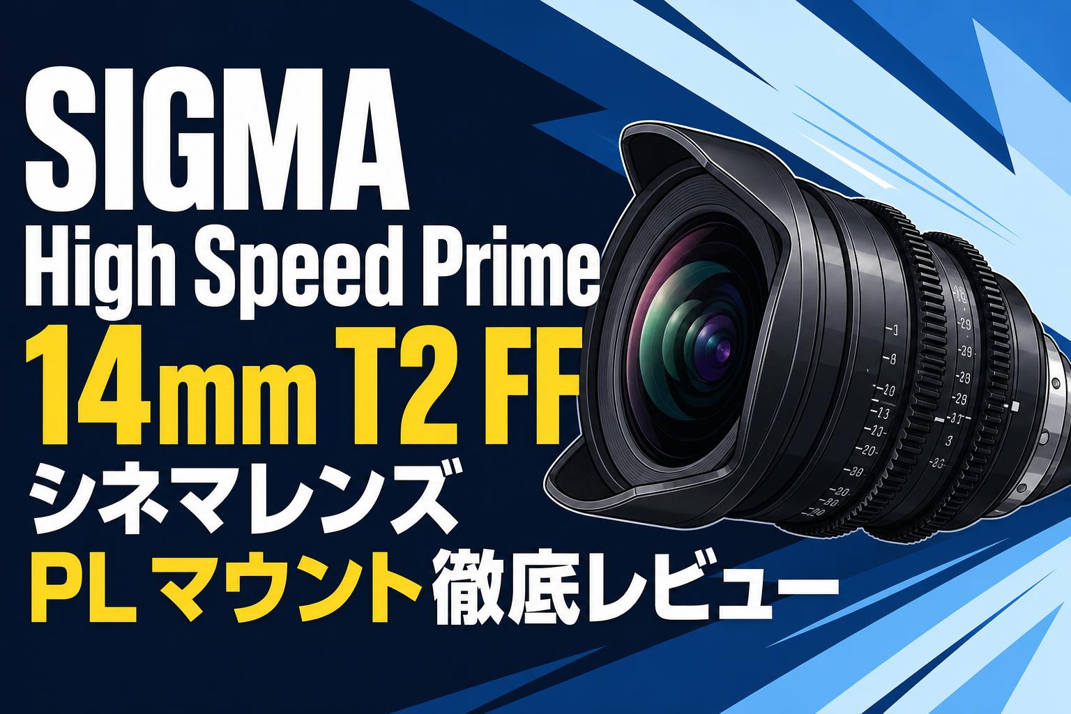 SIGMA High Speed Prime 14mm T2 FF シネマレンズ PL マウント徹底レビュー