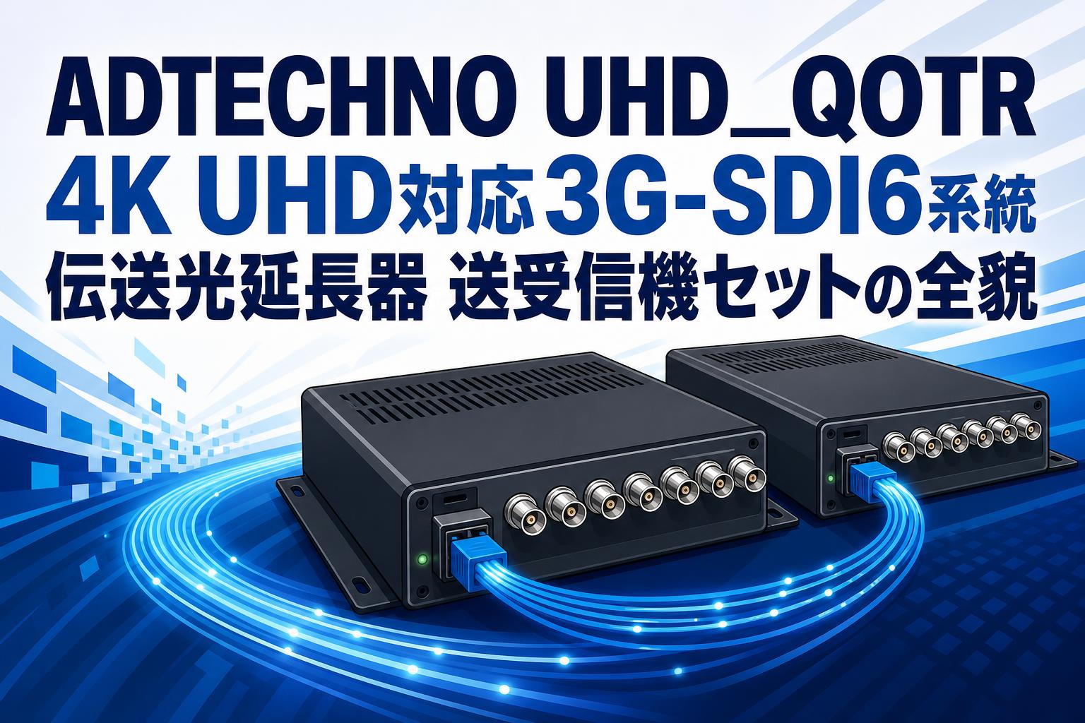 ADTECHNO UHD_QOTR 4K UHD対応3G-SDI6系統伝送光延長器 送受信機セットの全貌