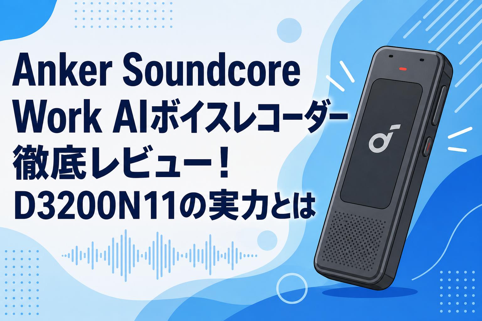 Anker Soundcore Work AIボイスレコーダー徹底レビュー！D3200N11の実力とは