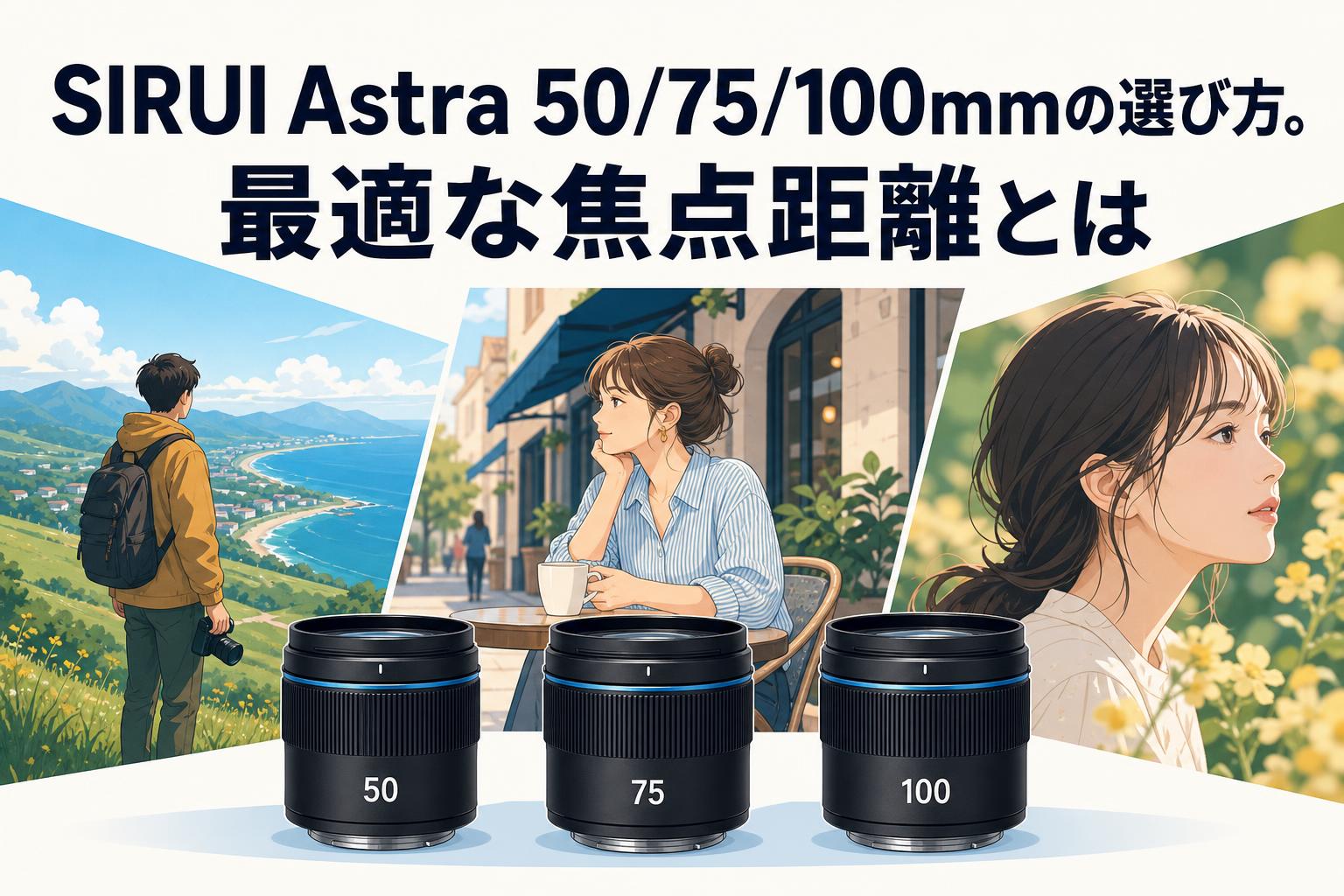 SIRUI Astra 50/75/100mmの選び方。最適な焦点距離とは
