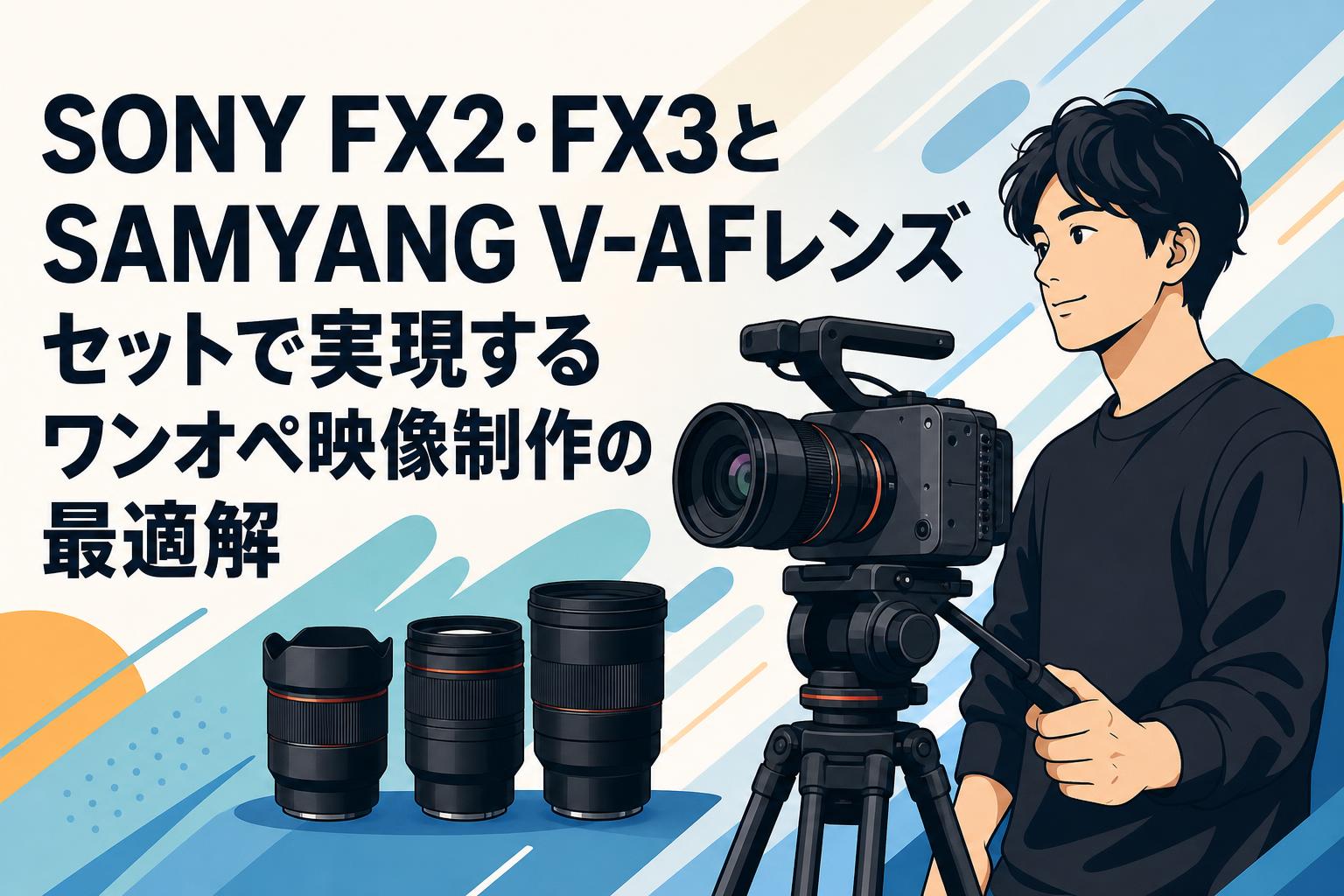 SONY FX2・FX3とSAMYANG V-AFレンズセットで実現するワンオペ映像制作の最適解