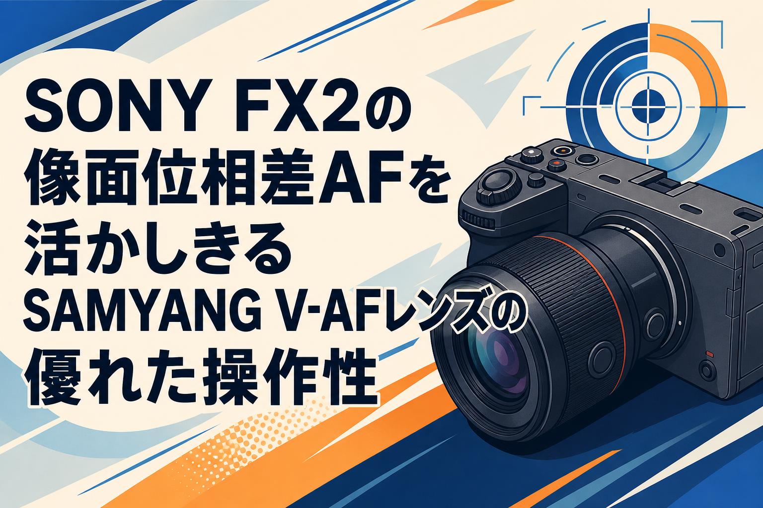 SONY FX2の像面位相差AFを活かしきるSAMYANG V-AFレンズの優れた操作性