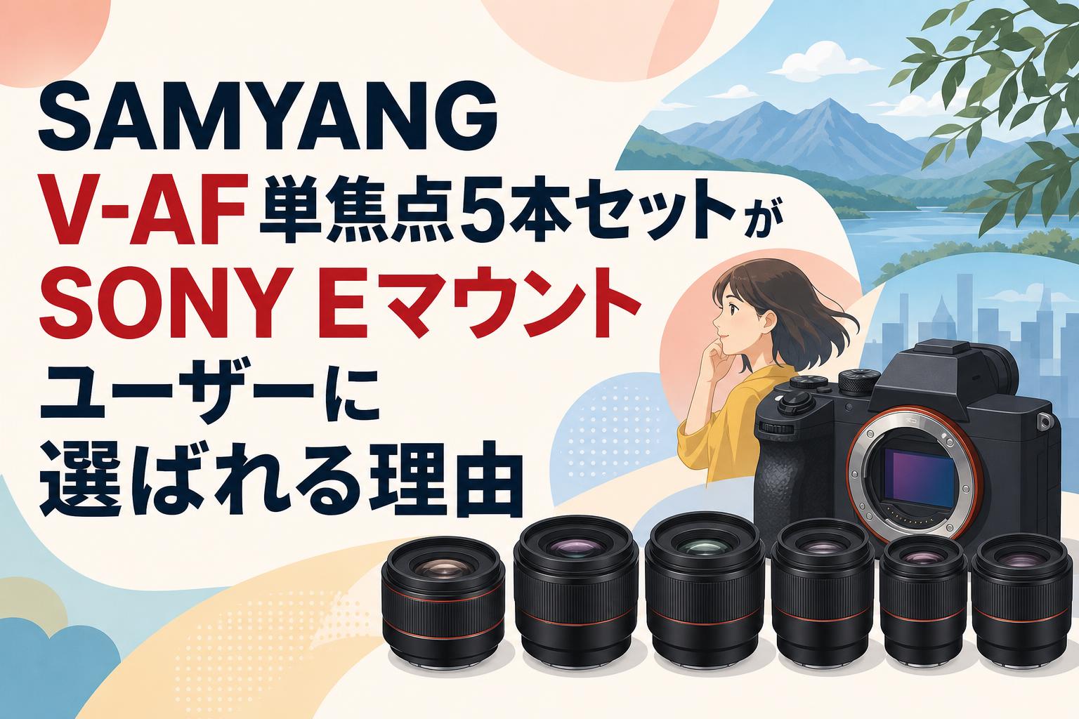 SAMYANG V-AF単焦点5本セットがSONY Eマウントユーザーに選ばれる理由