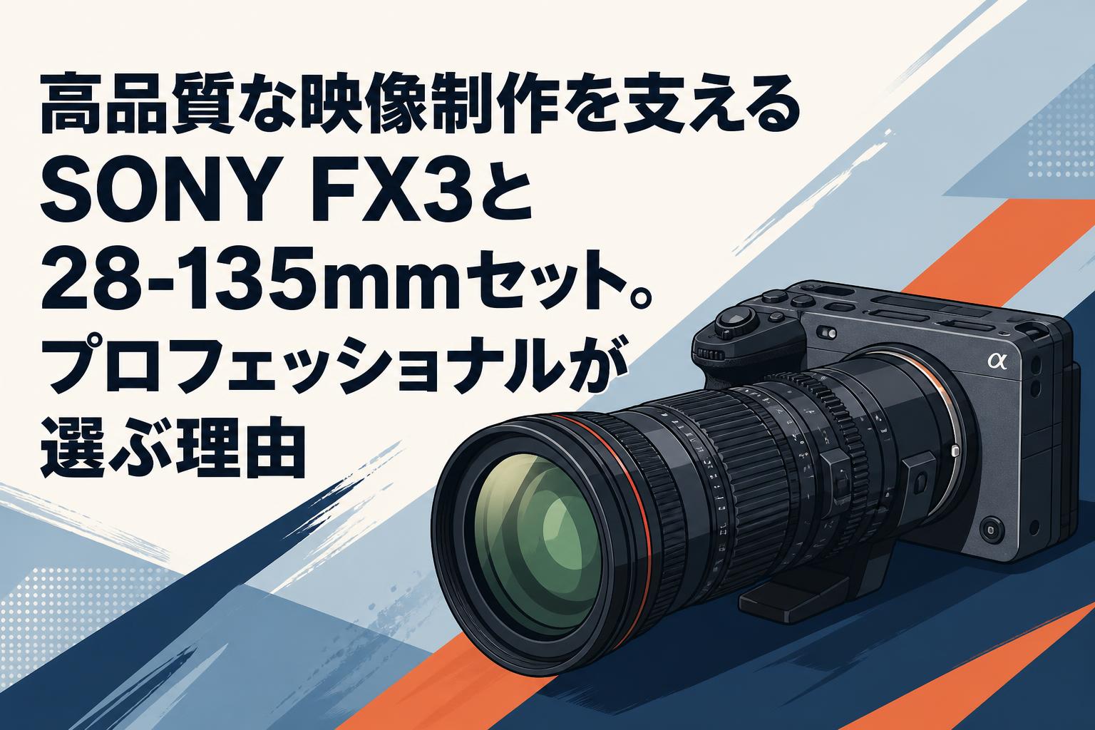 高品質な映像制作を支えるSONY FX3と28-135mmセット。プロフェッショナルが選ぶ理由