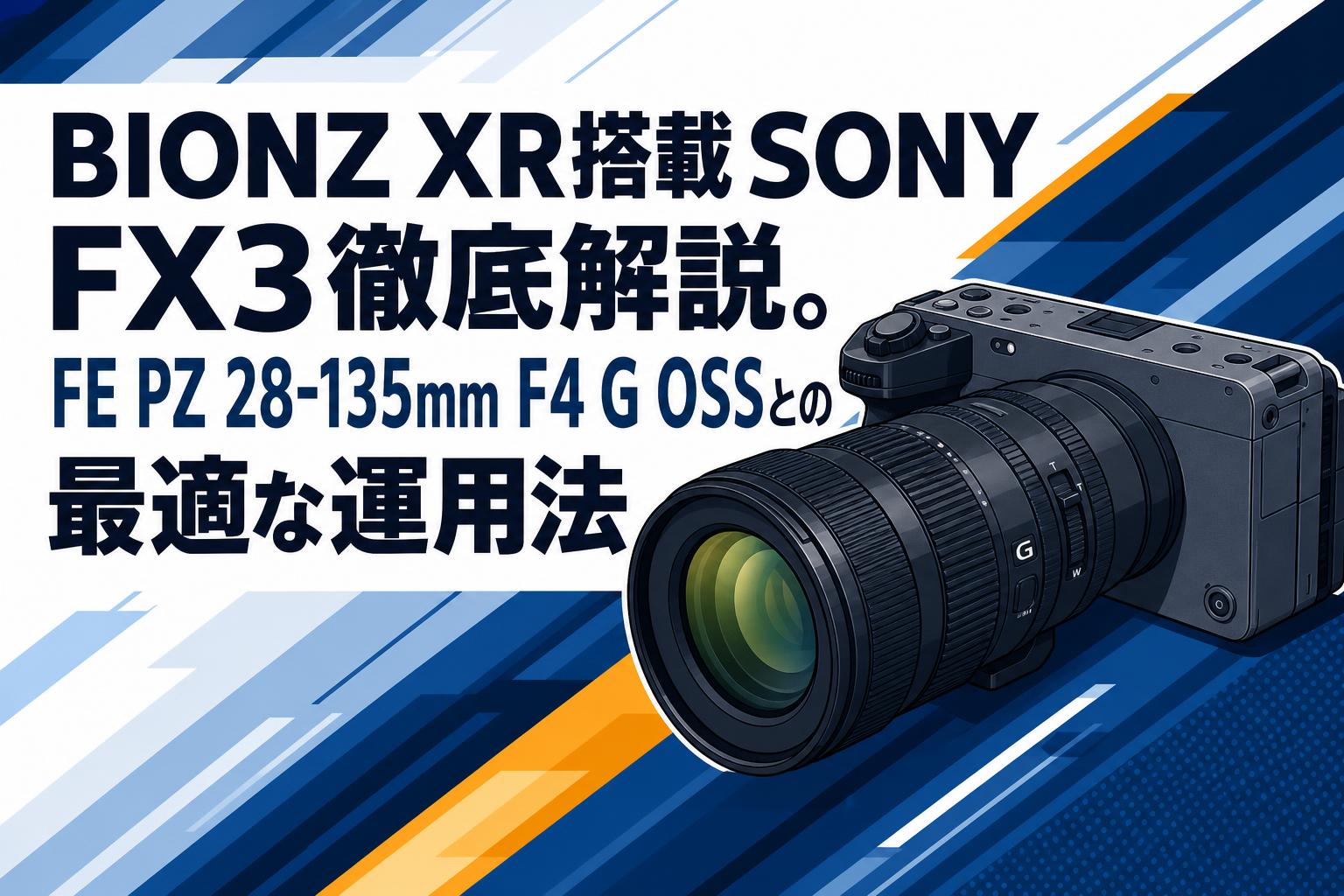 BIONZ XR搭載SONY FX3徹底解説。FE PZ 28-135mm F4 G OSSとの最適な運用法