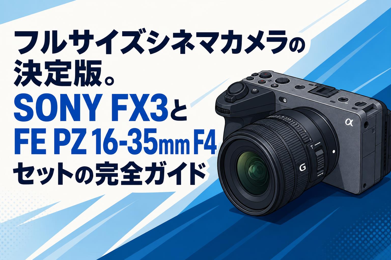 フルサイズシネマカメラの決定版。SONY FX3とFE PZ 16-35mm F4セットの完全ガイド