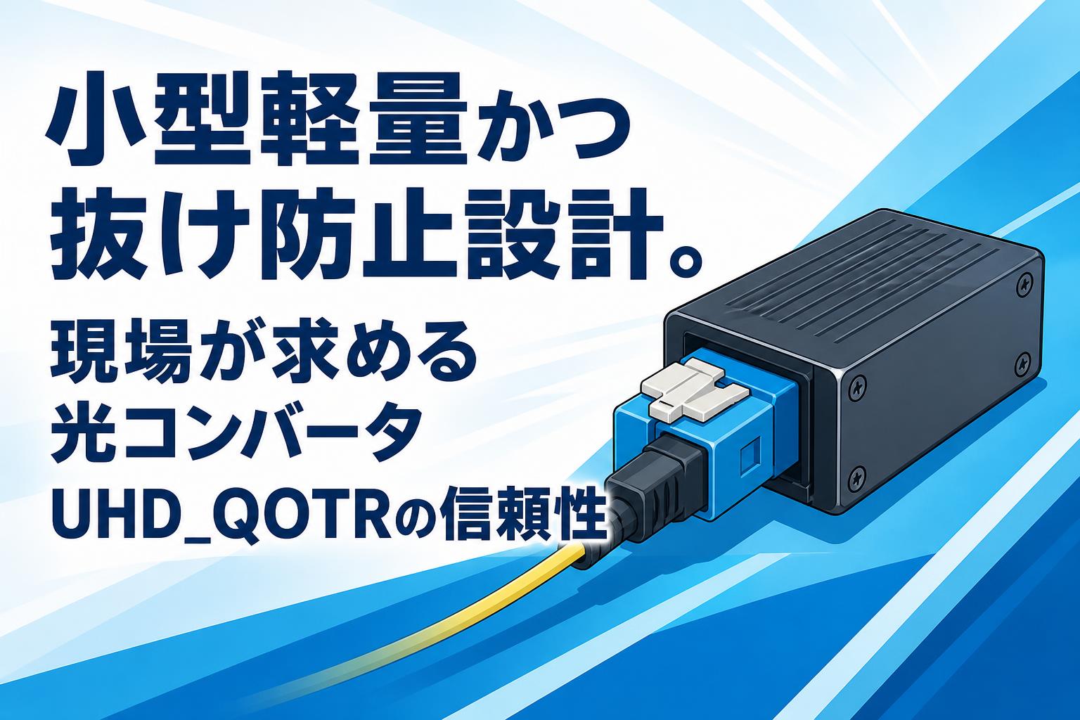小型軽量かつ抜け防止設計。現場が求める光コンバータUHD_QOTRの信頼性