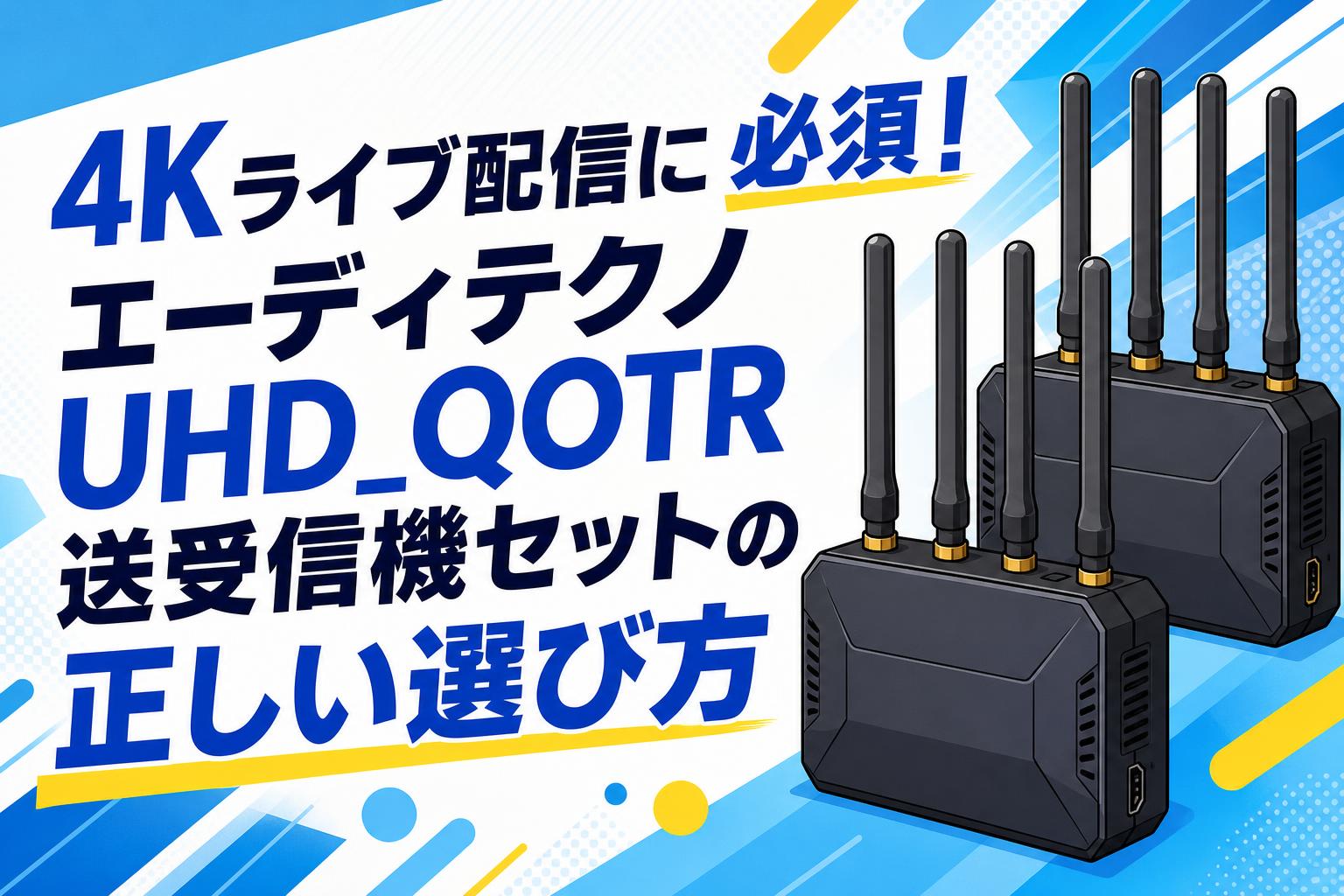 4Kライブ配信に必須！エーディテクノUHD_QOTR送受信機セットの正しい選び方