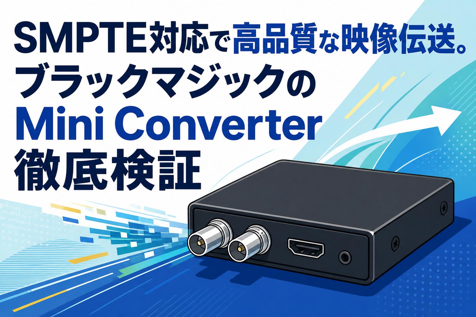 SMPTE対応で高品質な映像伝送。ブラックマジックのMini Converter徹底検証