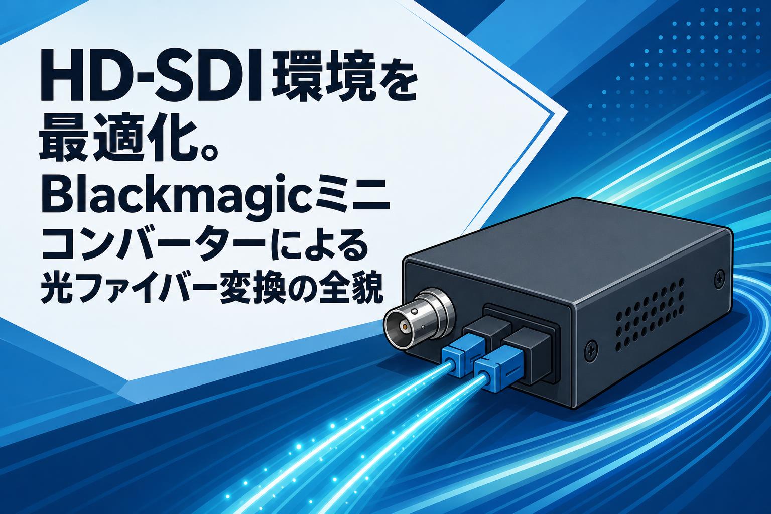 HD-SDI環境を最適化。Blackmagicミニコンバーターによる光ファイバー変換の全貌