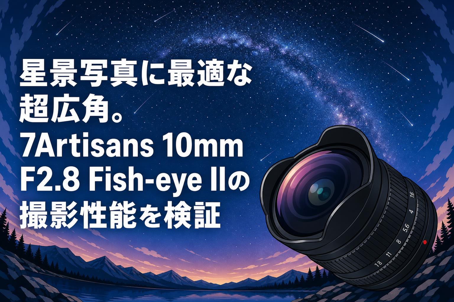 星景写真に最適な超広角。7Artisans 10mm F2.8 Fish-eye IIの撮影性能を検証