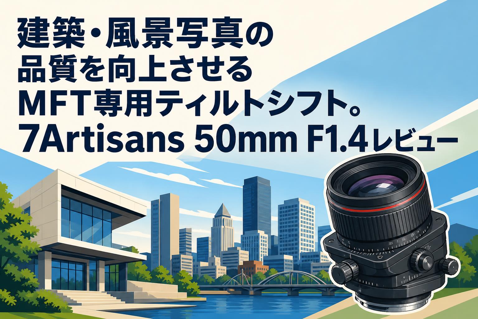 建築・風景写真の品質を向上させるMFT専用ティルトシフト。7Artisans 50mm F1.4レビュー