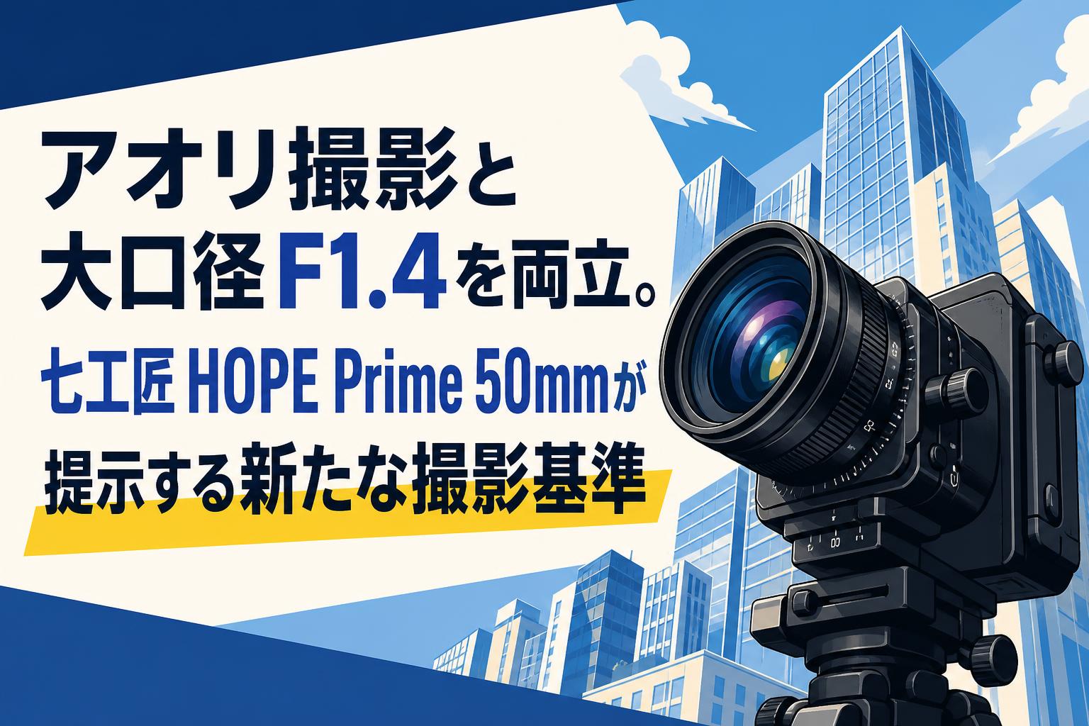 アオリ撮影と大口径F1.4を両立。七工匠 HOPE Prime 50mmが提示する新たな撮影基準