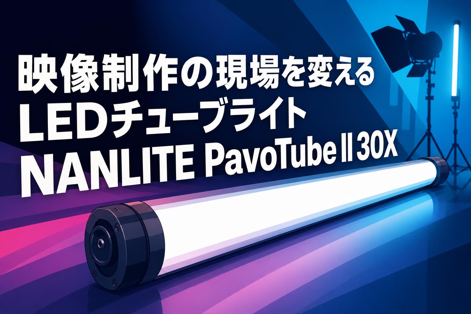 映像制作の現場を変えるLEDチューブライトNANLITE PavoTube II 30X