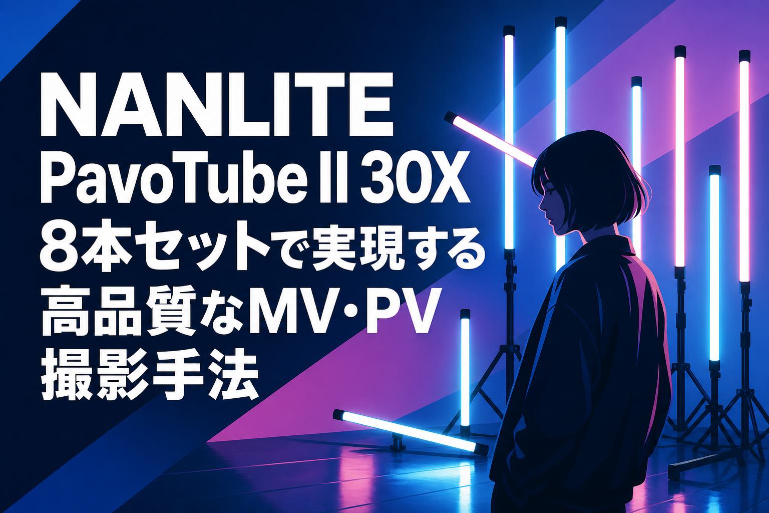 NANLITE PavoTube II 30X 8本セットで実現する高品質なMV・PV撮影手法