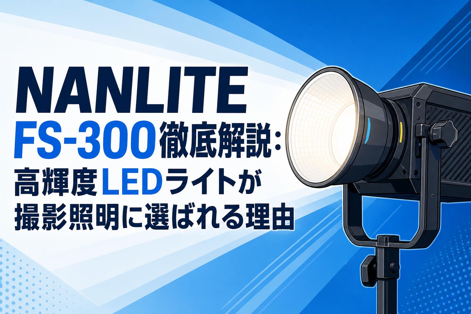 NANLITE FS-300徹底解説：高輝度LEDライトが撮影照明に選ばれる理由