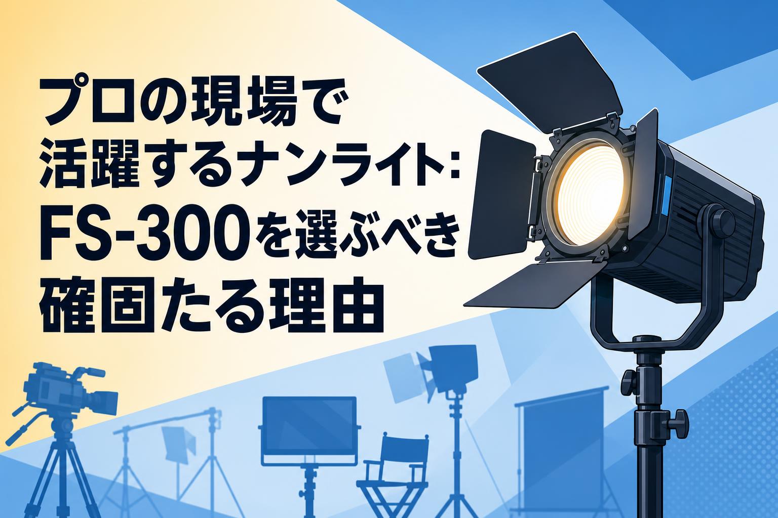 プロの現場で活躍するナンライト：FS-300を選ぶべき確固たる理由