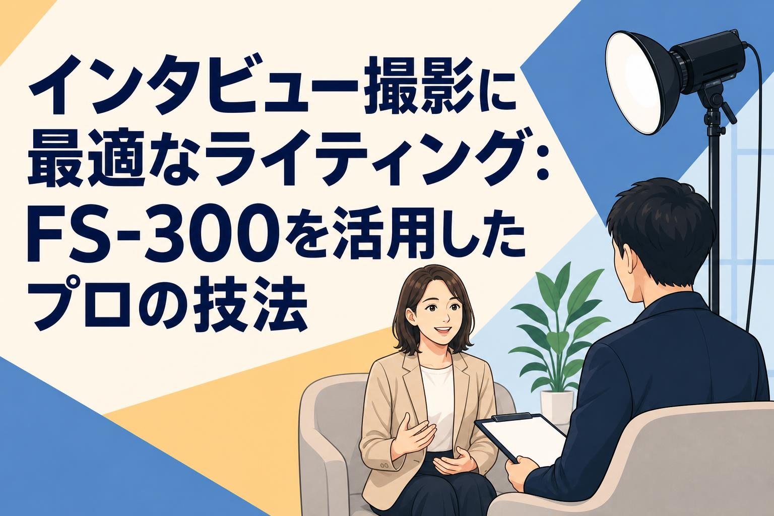 インタビュー撮影に最適なライティング：FS-300を活用したプロの技法