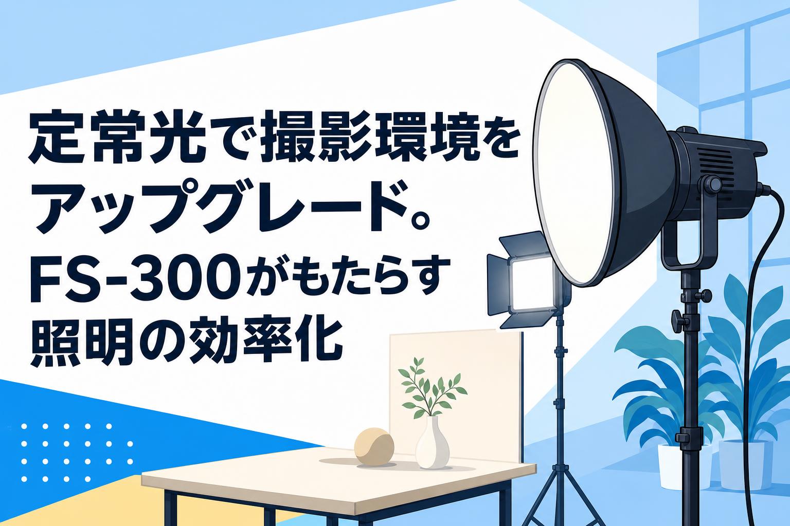 定常光で撮影環境をアップグレード。FS-300がもたらす照明の効率化