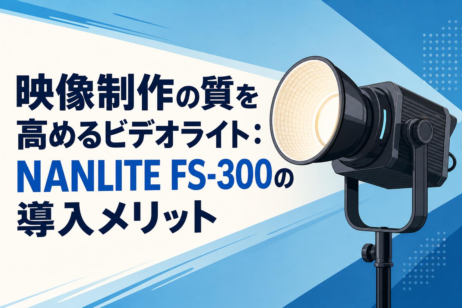 映像制作の質を高めるビデオライト：NANLITE FS-300の導入メリット