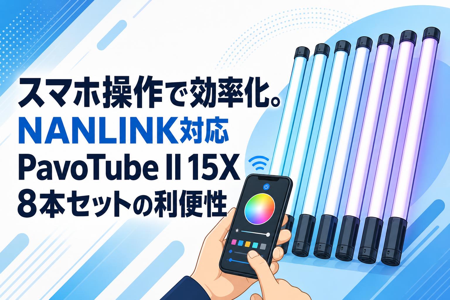 スマホ操作で効率化。NANLINK対応PavoTube II 15X 8本セットの利便性