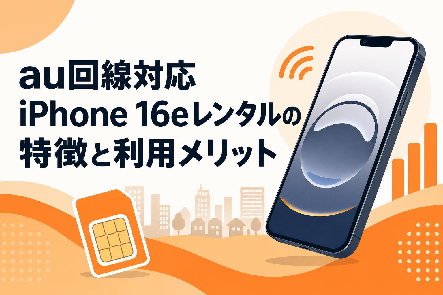 au回線対応iPhone 16eレンタルの特徴と利用メリット