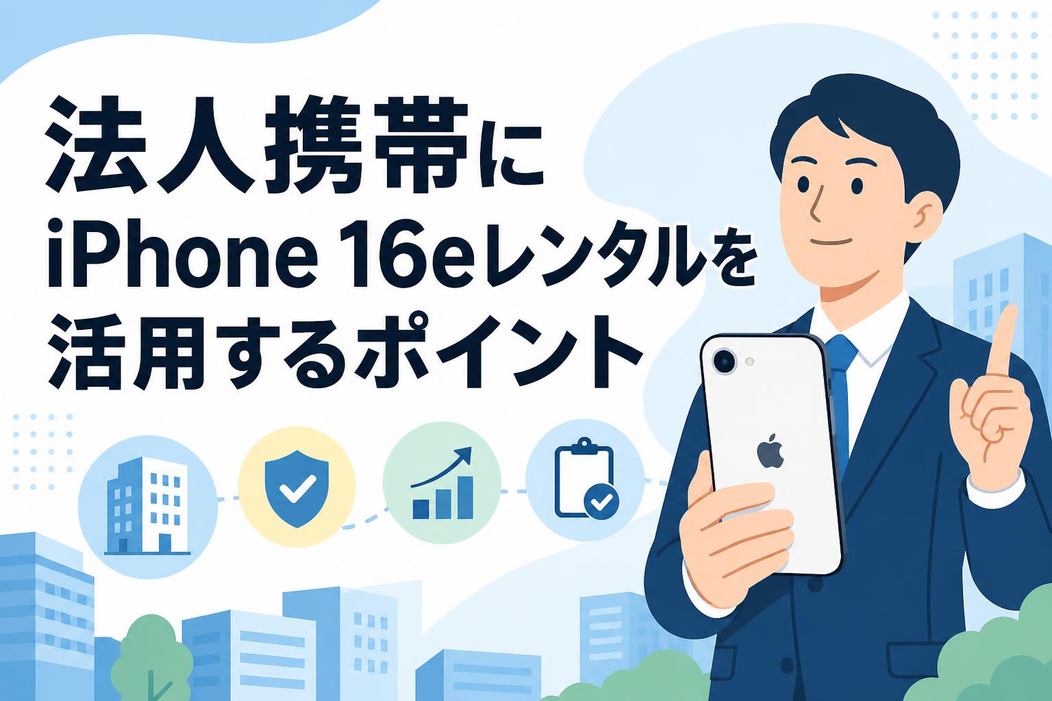 法人携帯にiPhone 16eレンタルを活用するポイント