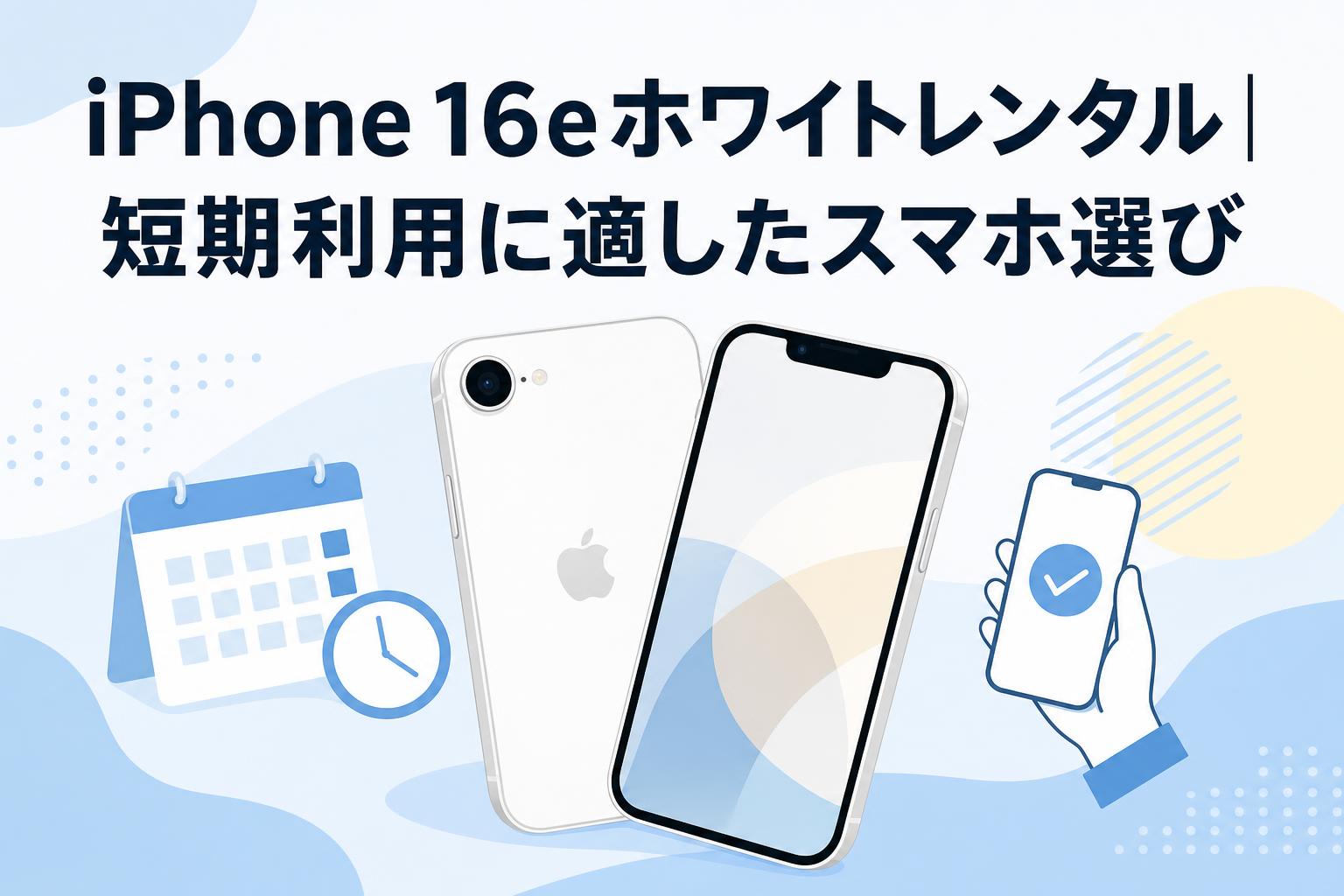 iPhone 16eホワイトレンタル｜短期利用に適したスマホ選び