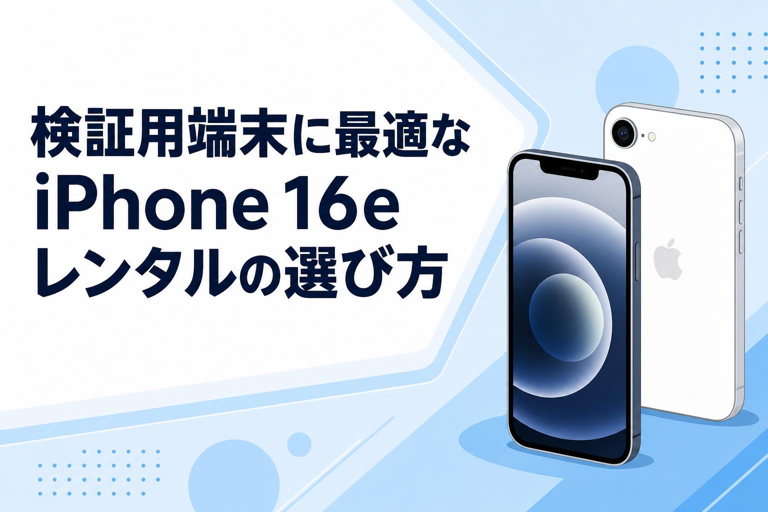 検証用端末に最適なiPhone 16eレンタルの選び方
