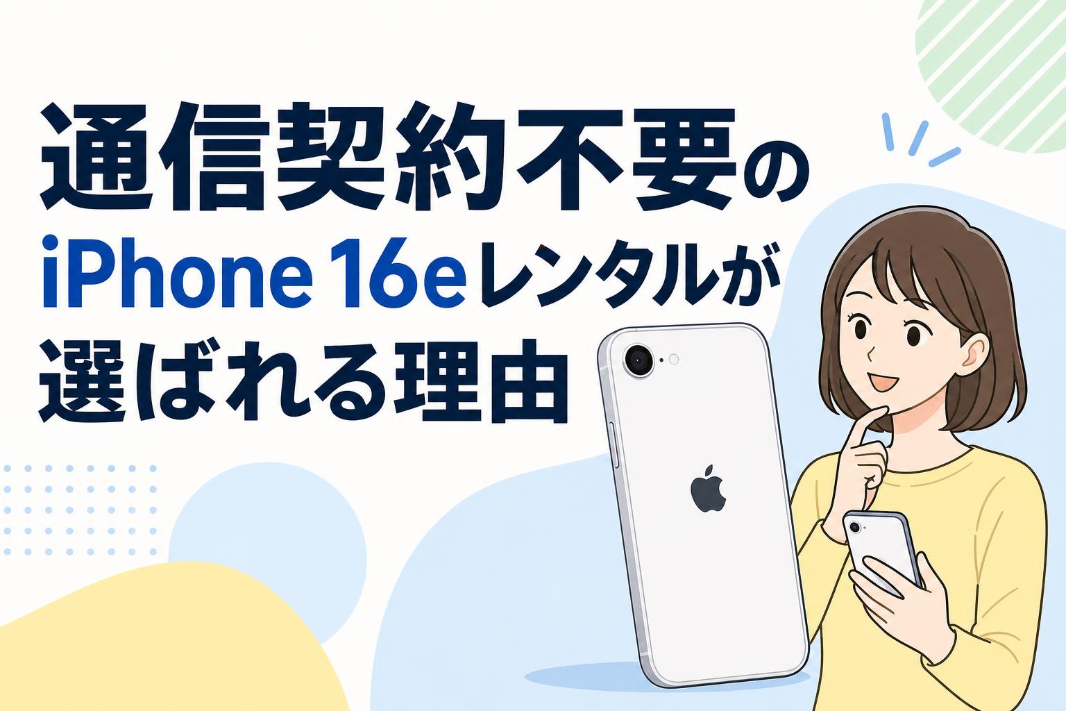通信契約不要のiPhone 16eレンタルが選ばれる理由