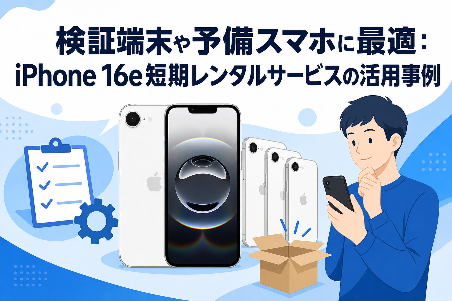 検証端末や予備スマホに最適：iPhone 16e短期レンタルサービスの活用事例
