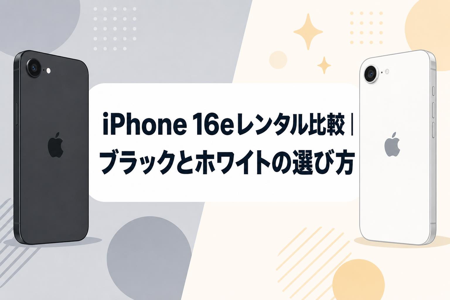 iPhone 16eレンタル比較｜ブラックとホワイトの選び方