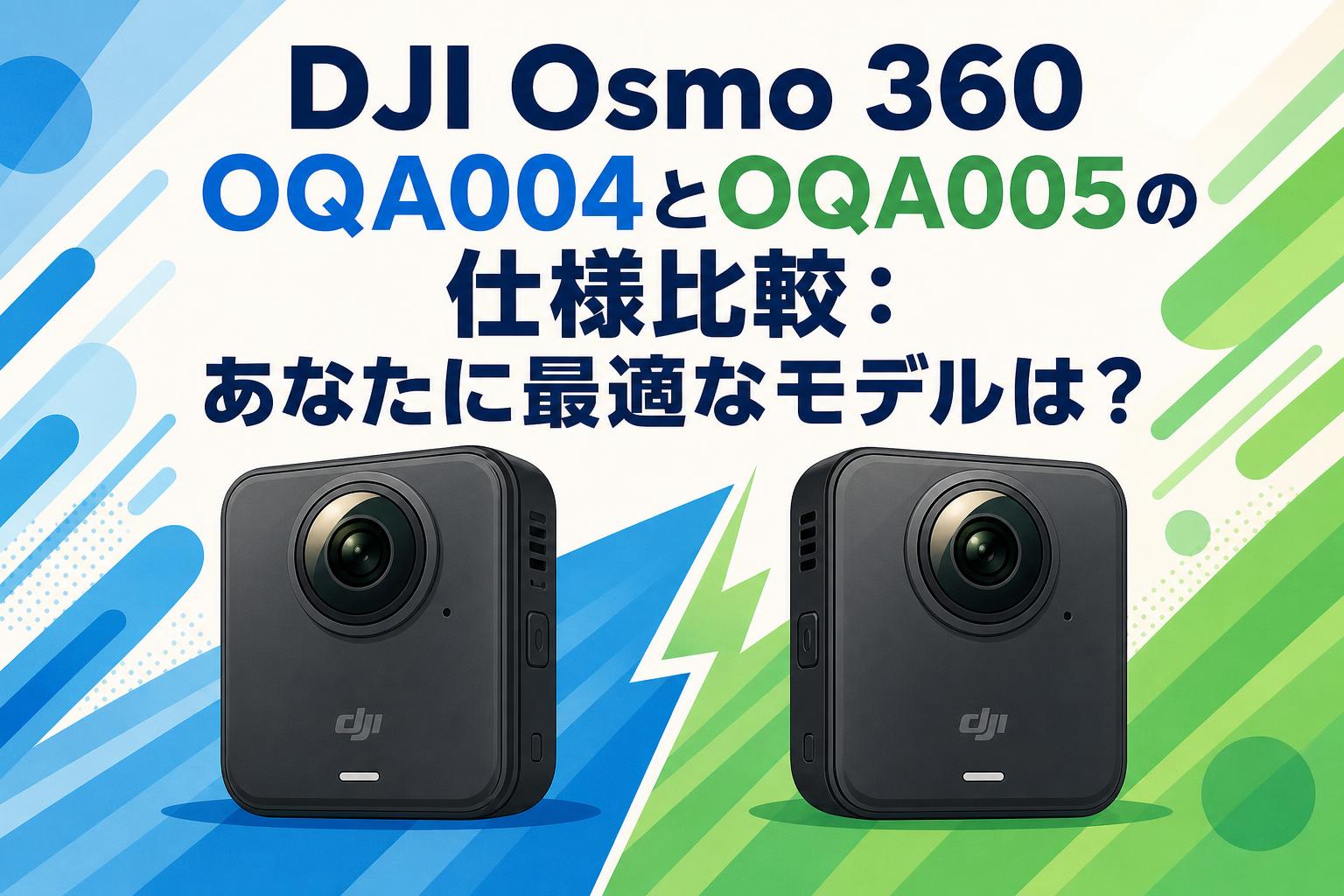 DJI Osmo 360 OQA004とOQA005の仕様比較：あなたに最適なモデルは？