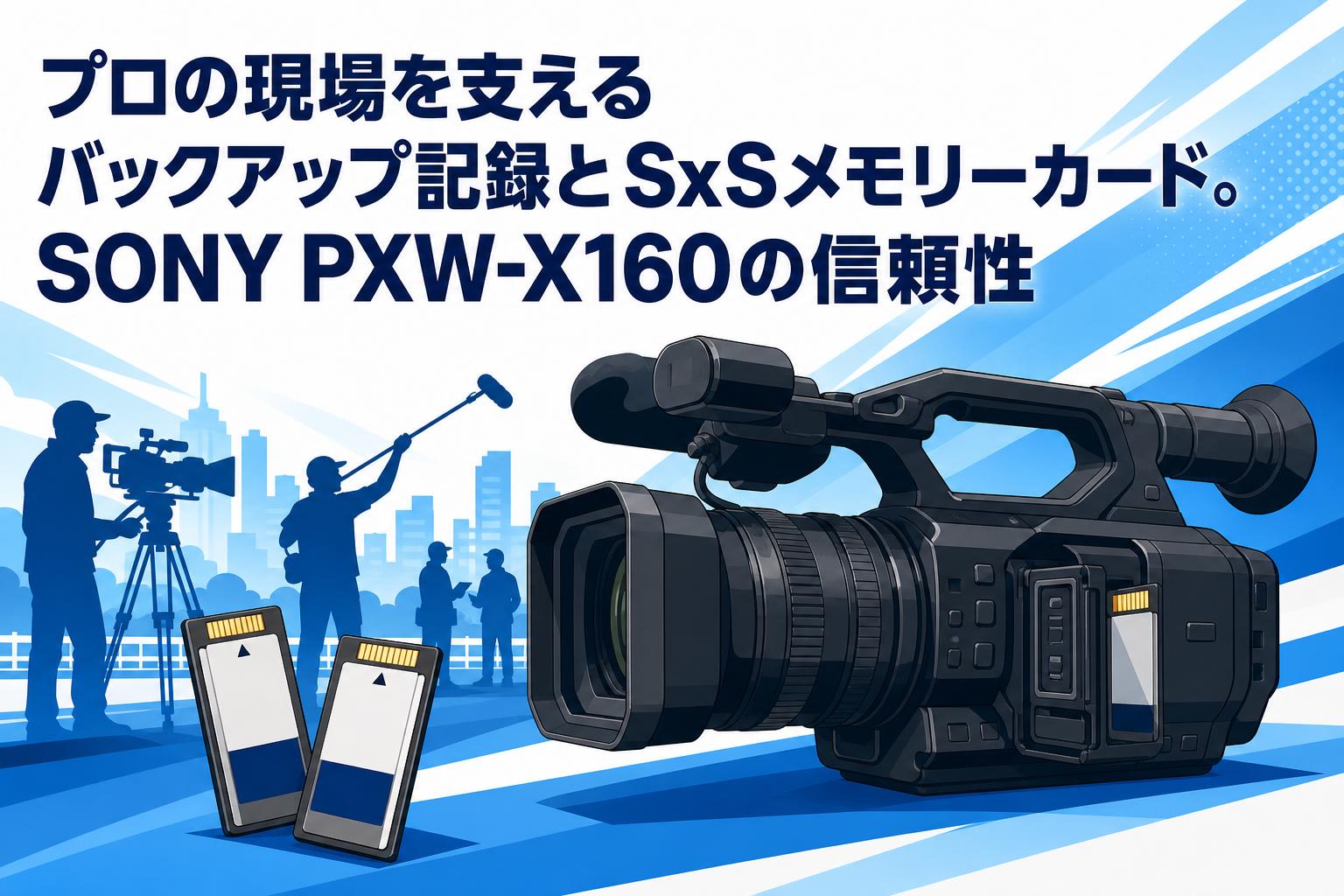プロの現場を支えるバックアップ記録とSxSメモリーカード。SONY PXW-X160の信頼性